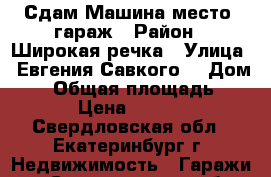 Сдам Машина-место, гараж › Район ­ Широкая речка › Улица ­ Евгения Савкого  › Дом ­ 4 › Общая площадь ­ 19 › Цена ­ 3 000 - Свердловская обл., Екатеринбург г. Недвижимость » Гаражи   . Свердловская обл.,Екатеринбург г.